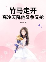 竹马走开，高冷天降他又争又抢